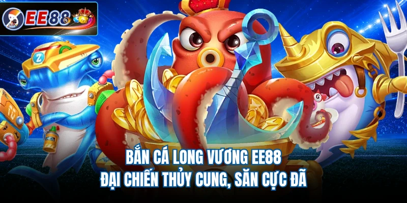 Bắn Cá Long Vương EE88 - Đại Chiến Thủy Cung, Săn Cực Đã