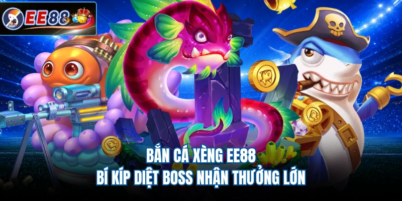 Bắn cá xèng EE88 bí kíp diệt boss nhận thưởng lớn