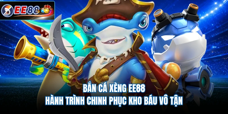 Bắn Cá Xèng EE88 - Hành Trình Chinh Phục Kho Báu Vô Tận