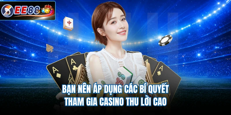 Bạn nên áp dụng các bí quyết tham gia casino thu lời cao