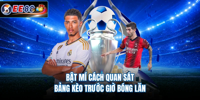 Bật mí cách quan sát bảng kèo trước giờ bóng lăn