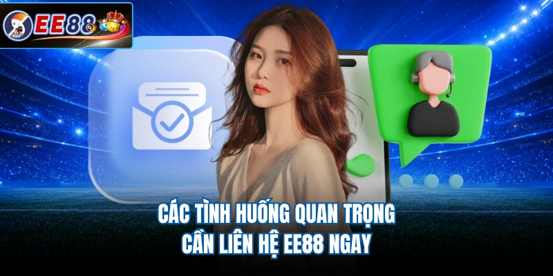 Các tình huống quan trọng cần liên hệ EE88 ngay