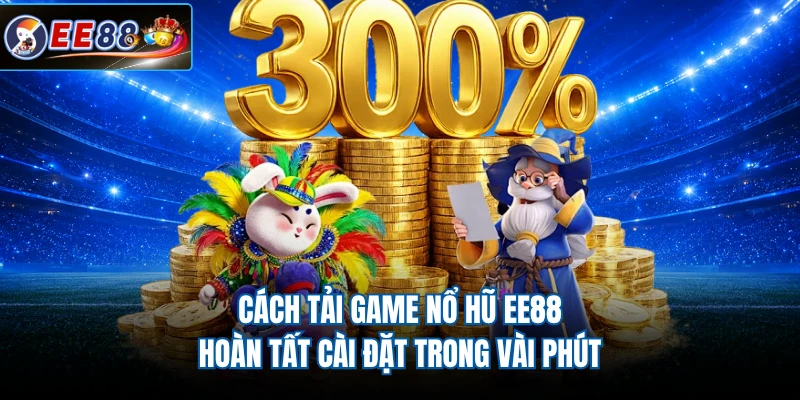 Cách Tải Game Nổ Hũ EE88 - Hoàn Tất Cài Đặt Trong Vài Phút