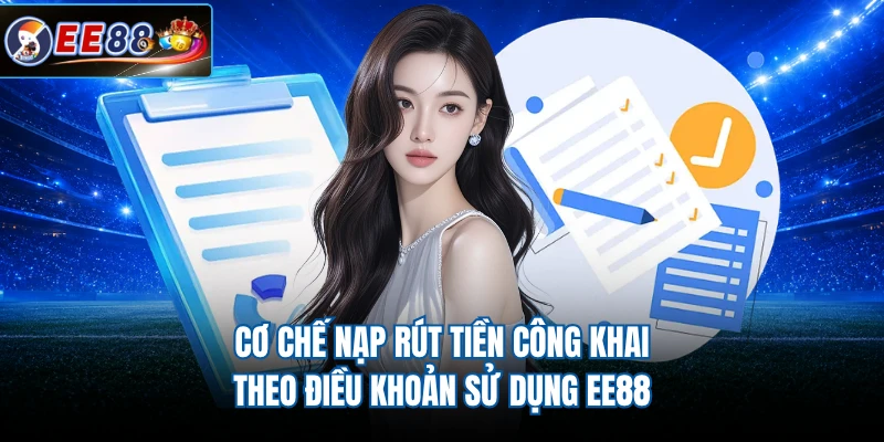 Cơ chế nạp rút tiền công khai theo điều khoản sử dụng EE88