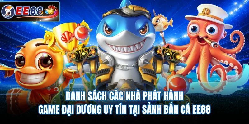 Danh sách các nhà phát hành game đại dương uy tín tại sảnh bắn cá EE88