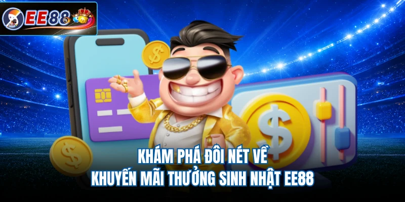 Khám phá đôi nét về khuyến mãi thưởng sinh nhật EE88  