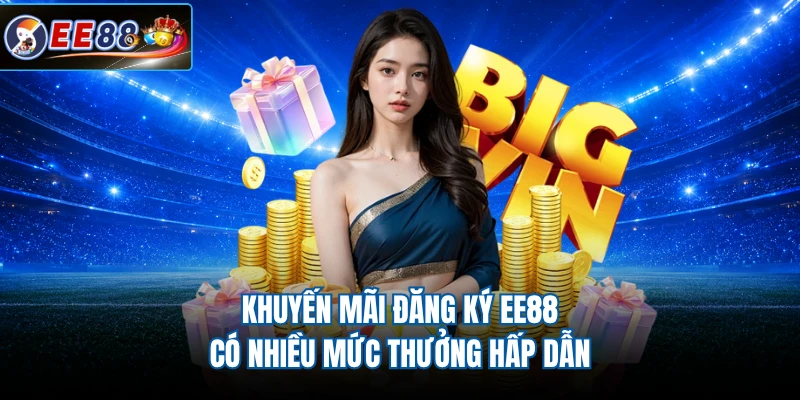 Khuyến mãi đăng ký EE88 có nhiều mức thưởng hấp dẫn