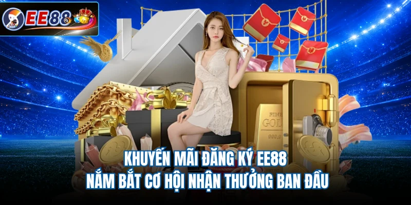 Khuyến Mãi Đăng Ký EE88 - Nắm Bắt Cơ Hội Nhận Thưởng Ban Đầu