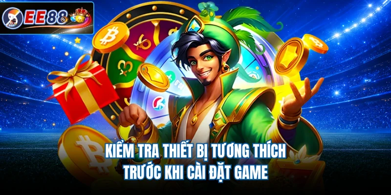 Kiểm tra thiết bị tương thích trước khi cài đặt game