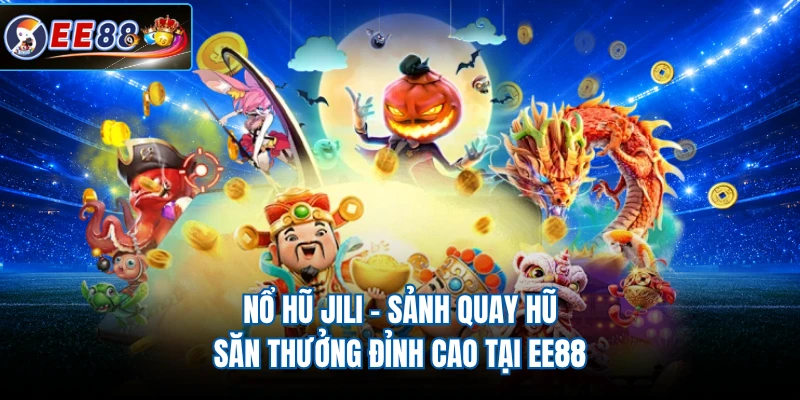 Nổ Hũ JILI - Sảnh Quay Xũ Săn Thưởng Đỉnh Cao Tại EE88