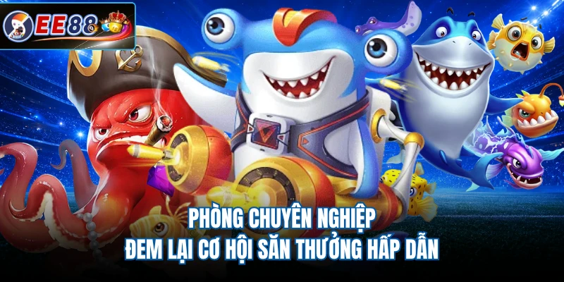 Phòng Chuyên Nghiệp đem lại cơ hội săn thưởng hấp dẫn