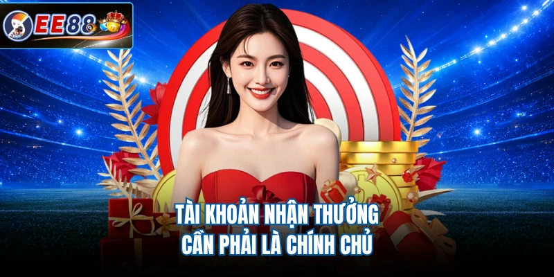 Tài khoản nhận thưởng cần phải là chính chủ
