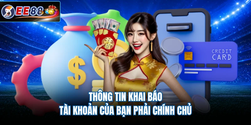 Thông tin khai báo tài khoản của bạn phải chính chủ