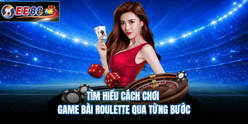 Tìm hiểu cách chơi game bài Roulette qua từng bước