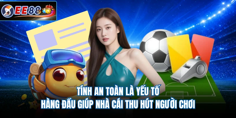 Tính an toàn là yếu tố hàng đầu giúp nhà cái thu hút người chơi